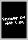 Because of Who I Am